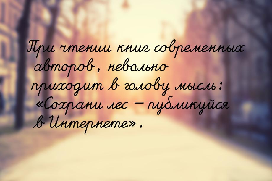 При чтении книг современных авторов, невольно приходит в голову мысль: Сохрани лес 