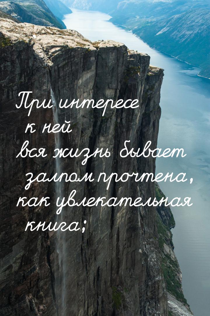 При интересе к ней вся жизнь бывает залпом прочтена, как увлекательная книга;
