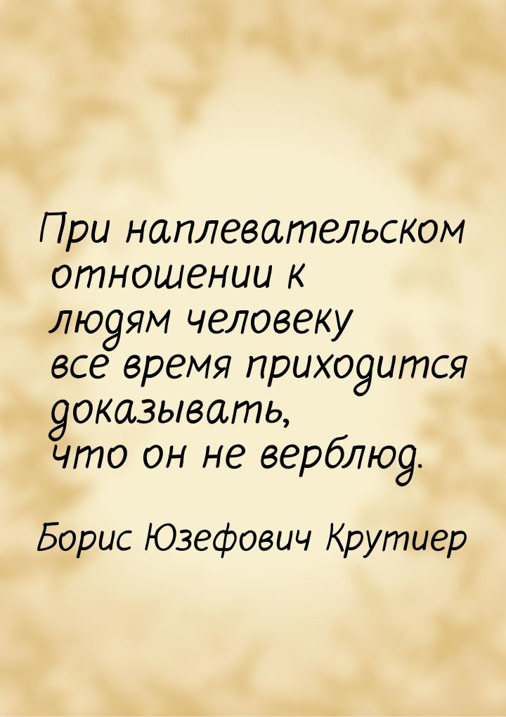 При наплевательском отношении к людям человеку все время приходится доказывать, что он не 