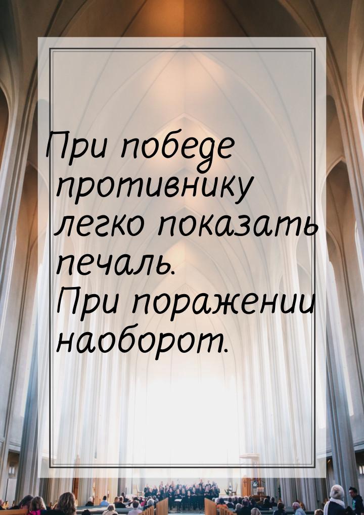 При победе противнику легко показать печаль. При поражении наоборот.