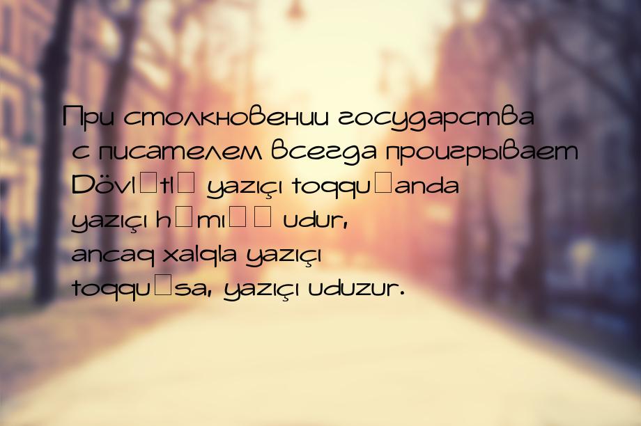 При столкновении государства с писателем всегда проигрывает Dövlətlə yazıçı toqquşanda yaz