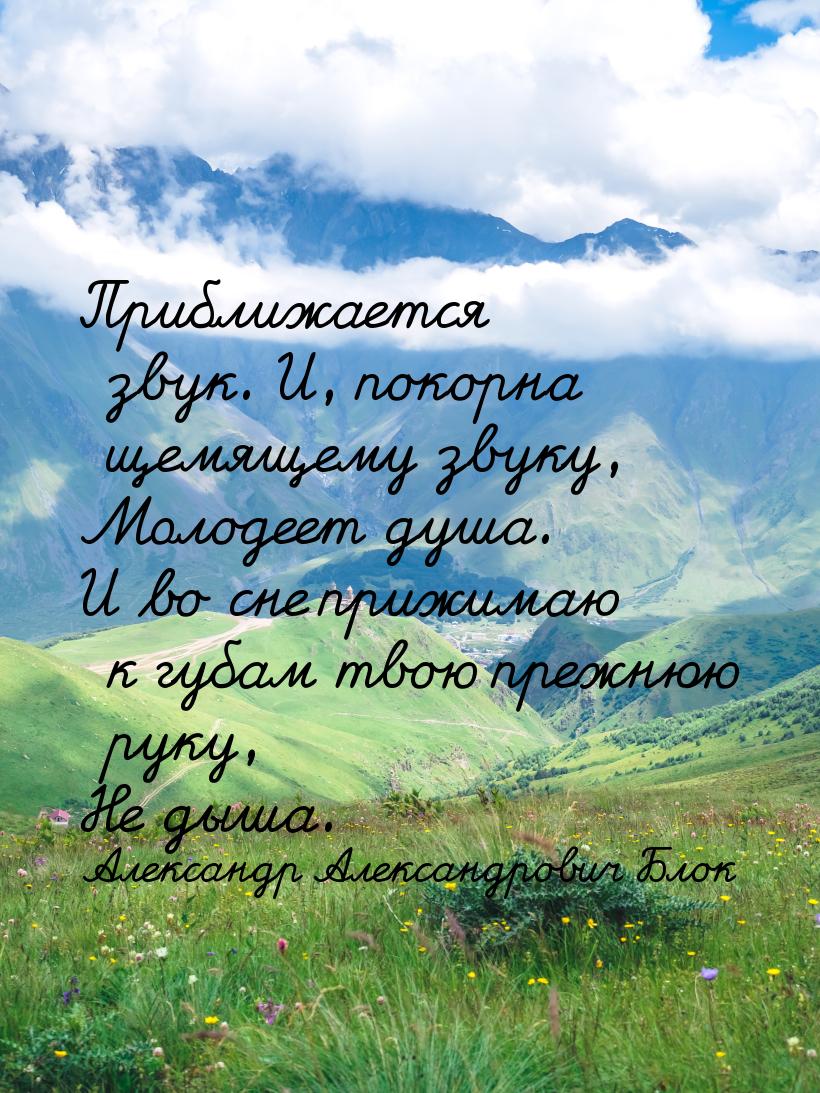 Приближается звук. И, покорна щемящему звуку, Молодеет душа. И во сне прижимаю к губам тво