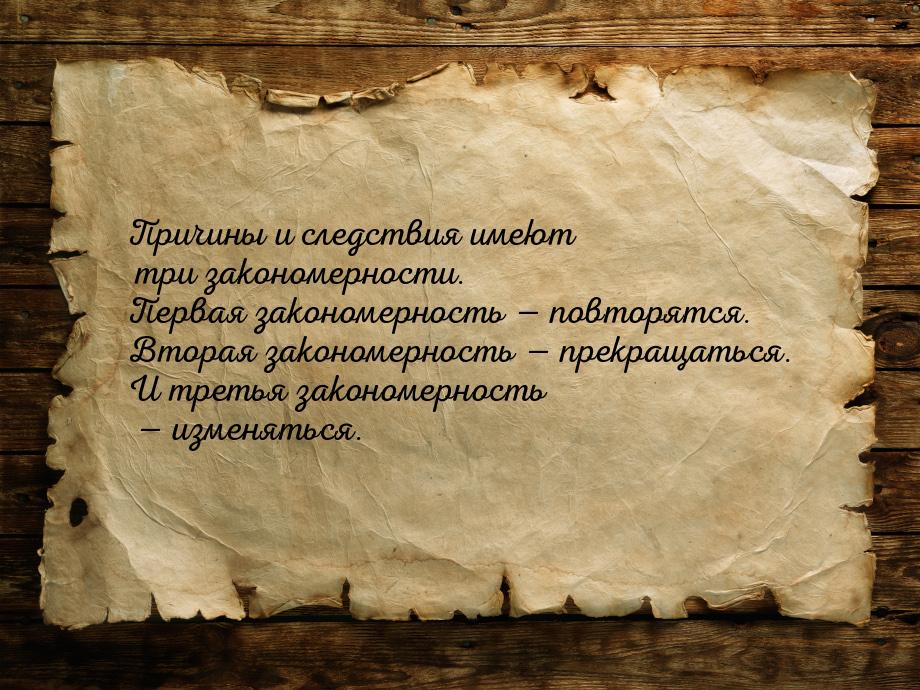 Причины и следствия имеют три закономерности. Первая закономерность — повторятся. Вторая з