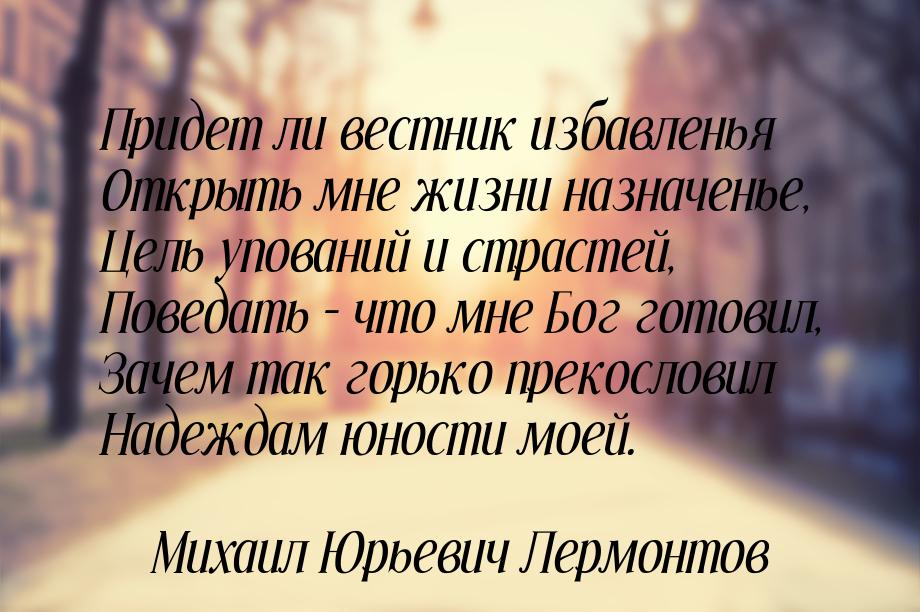 Придет ли вестник избавленья Открыть мне жизни назначенье, Цель упований и страстей, Повед