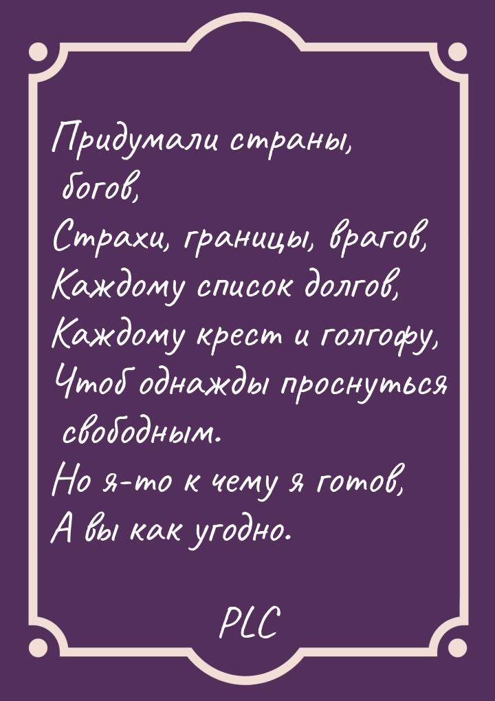 Придумали страны, богов, Страхи, границы, врагов, Каждому список долгов, Каждому крест и г