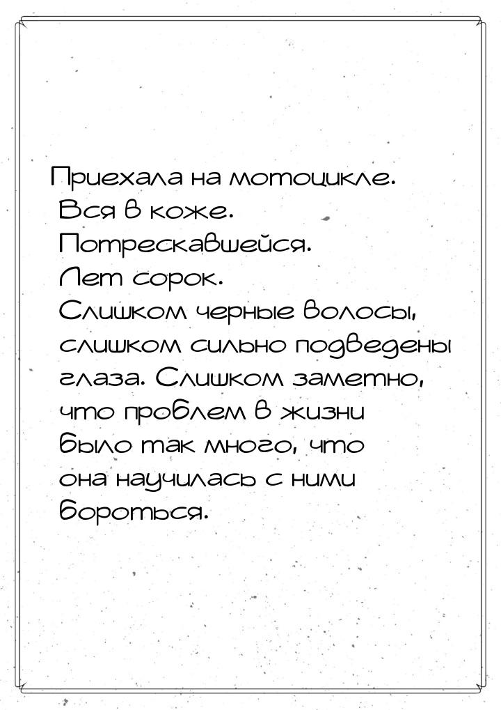 Приехала на мотоцикле. Вся в коже. Потрескавшейся. Лет сорок. Слишком черные волосы, слишк