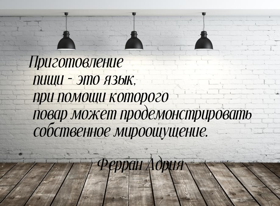 Приготовление пищи – это язык, при помощи которого повар может продемонстрировать собствен