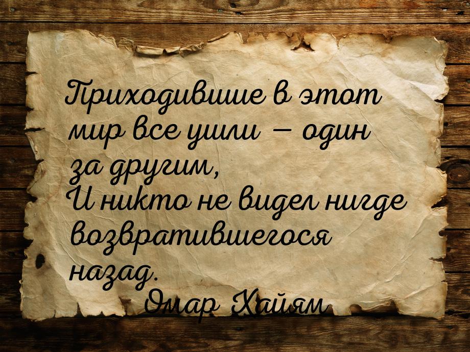 Приходившие в этот мир все ушли  один за другим, И никто не видел нигде возвративше