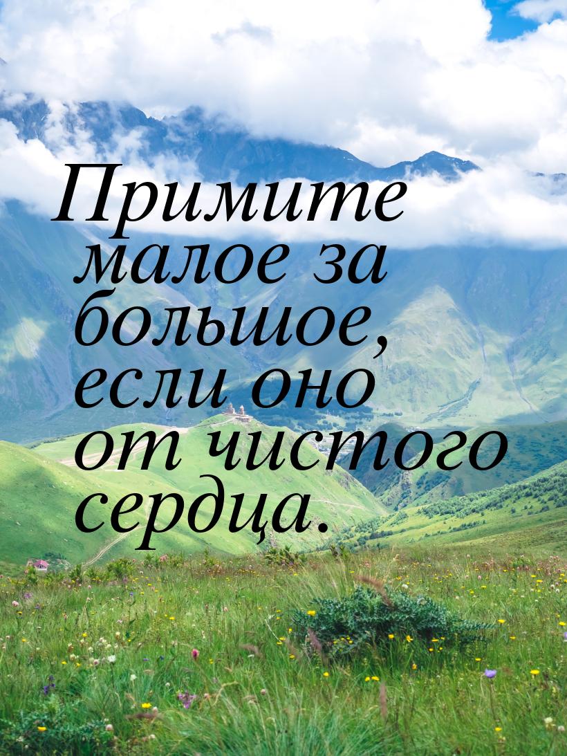 Примите малое за большое, если оно от чистого сердца.