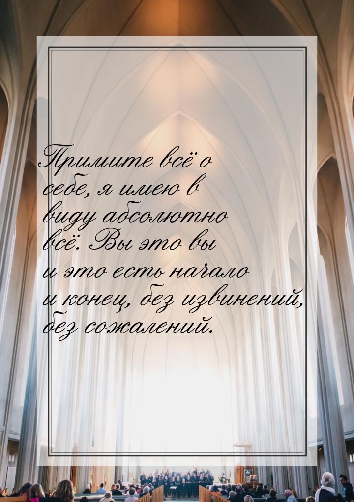 Примите всё о себе, я имею в виду абсолютно всё. Вы это вы и это есть начало и конец, без 