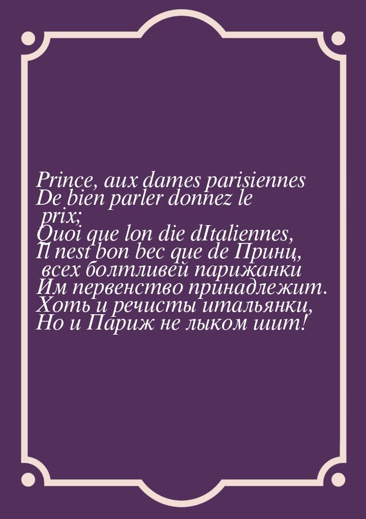 Prince, aux dames parisiennes De bien parler donnez le prix; Quoi que lon die dItaliennes,
