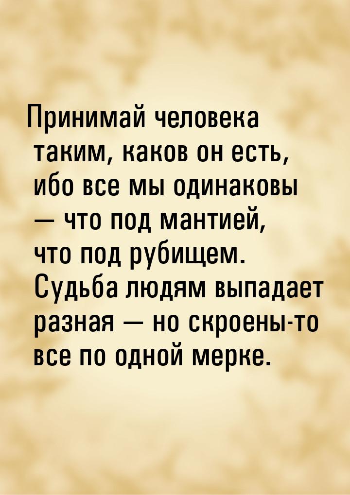 Принимай человека таким, каков он есть, ибо все мы одинаковы  что под мантией, что 