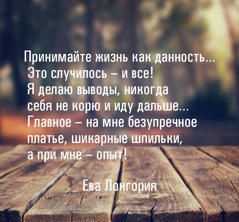 Принимайте жизнь как данность… Это случилось – и все! Я делаю выводы, никогда себя не корю