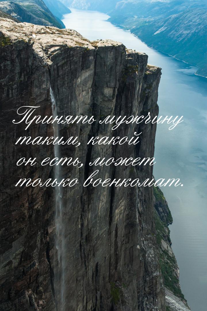 Принять мужчину таким, какой он есть, может только военкомат.