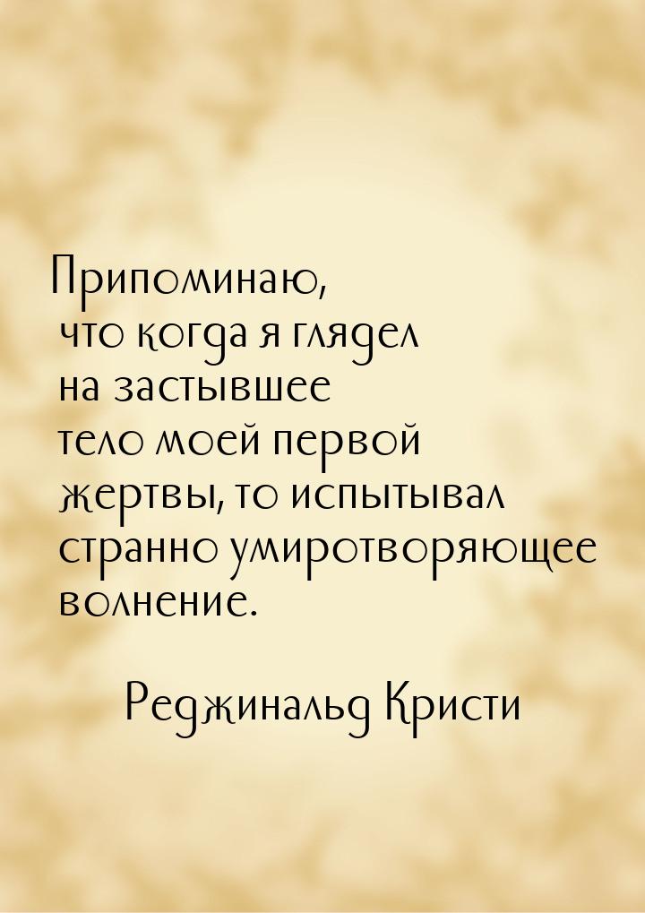 Припоминаю, что когда я глядел на застывшее тело моей первой жертвы, то испытывал странно 