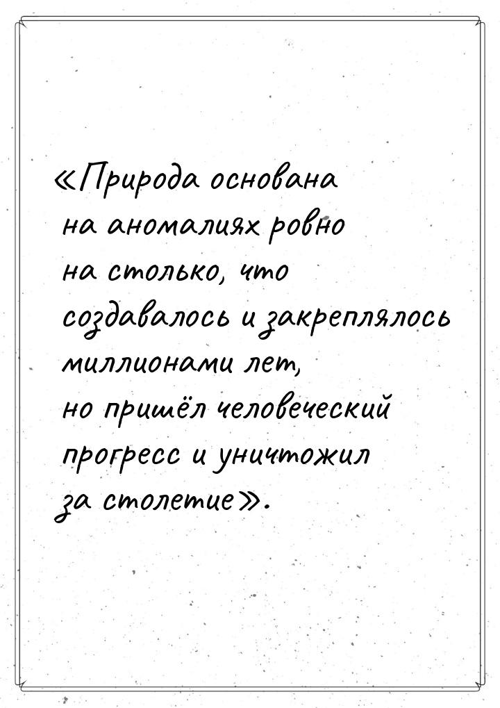 «Природа основана на аномалиях ровно на столько, что создавалось и закреплялось миллионами