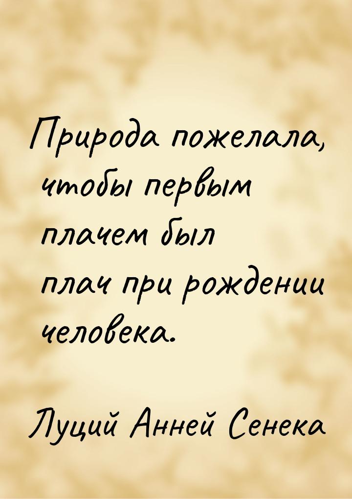 Природа пожелала, чтобы первым плачем был плач при рождении человека.