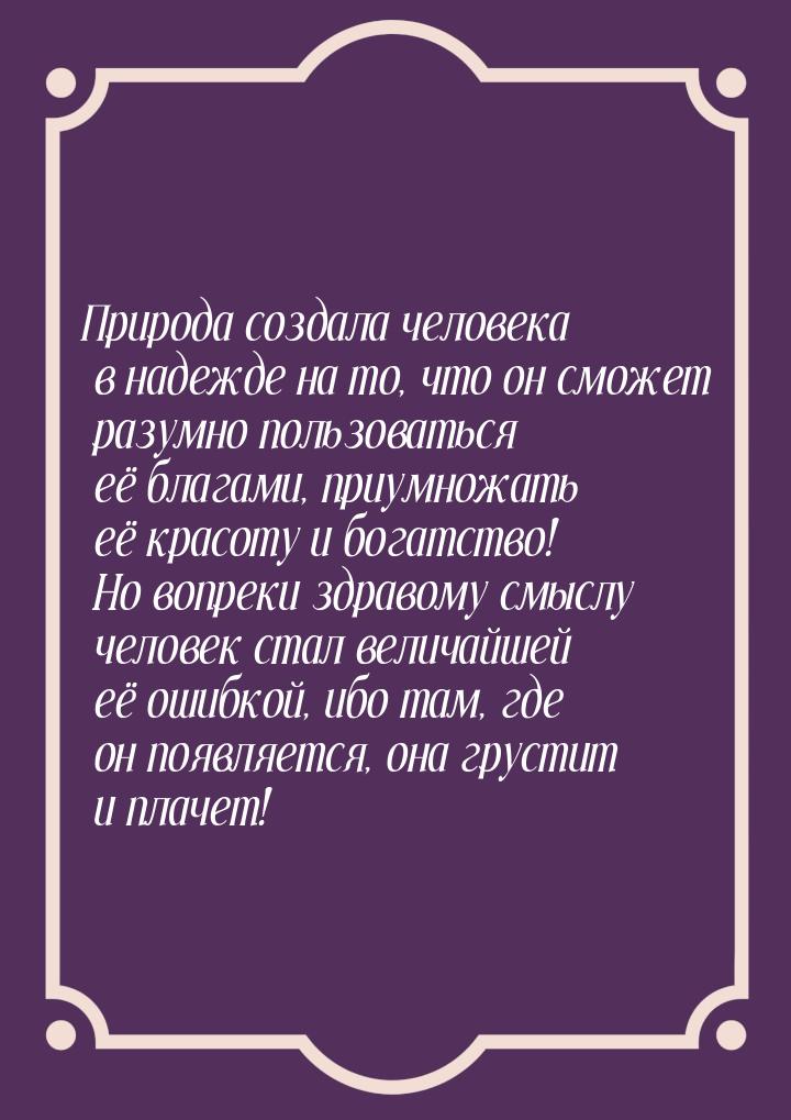 Природа создала человека в надежде на то, что он сможет разумно пользоваться её благами, п