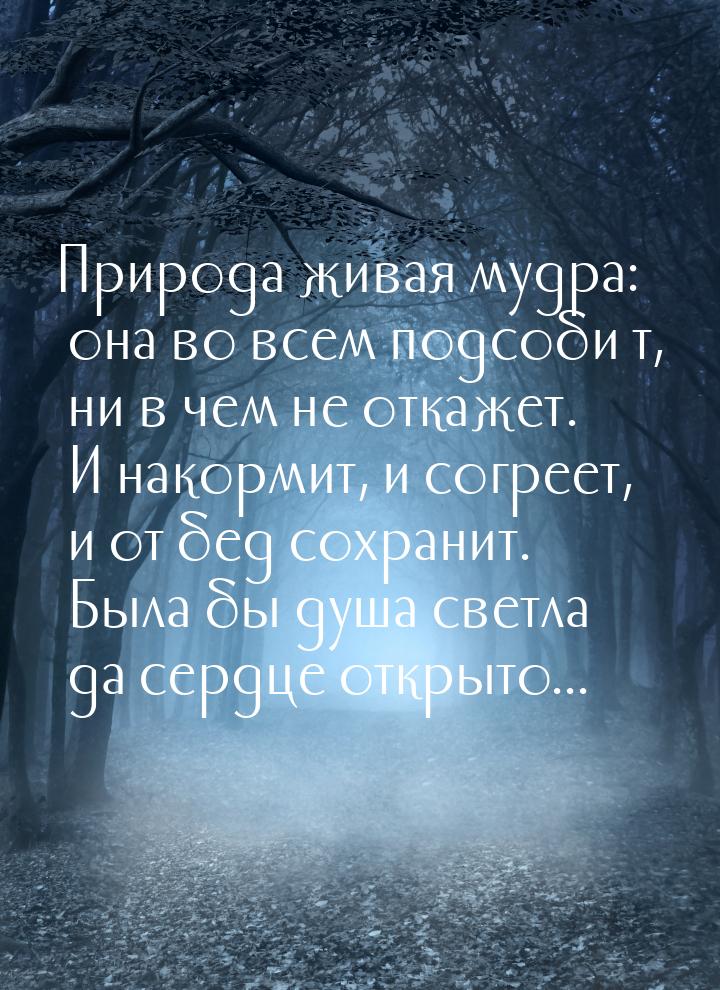 Природа живая мудра: она во всем подсоби́т, ни в чем не откажет. И накормит, и согреет, и 