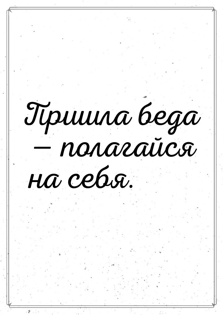 Пришла беда — полагайся на себя.