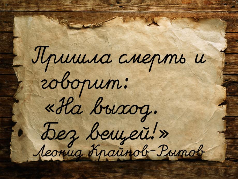 Пришла смерть и говорит: «На выход. Без вещей!»