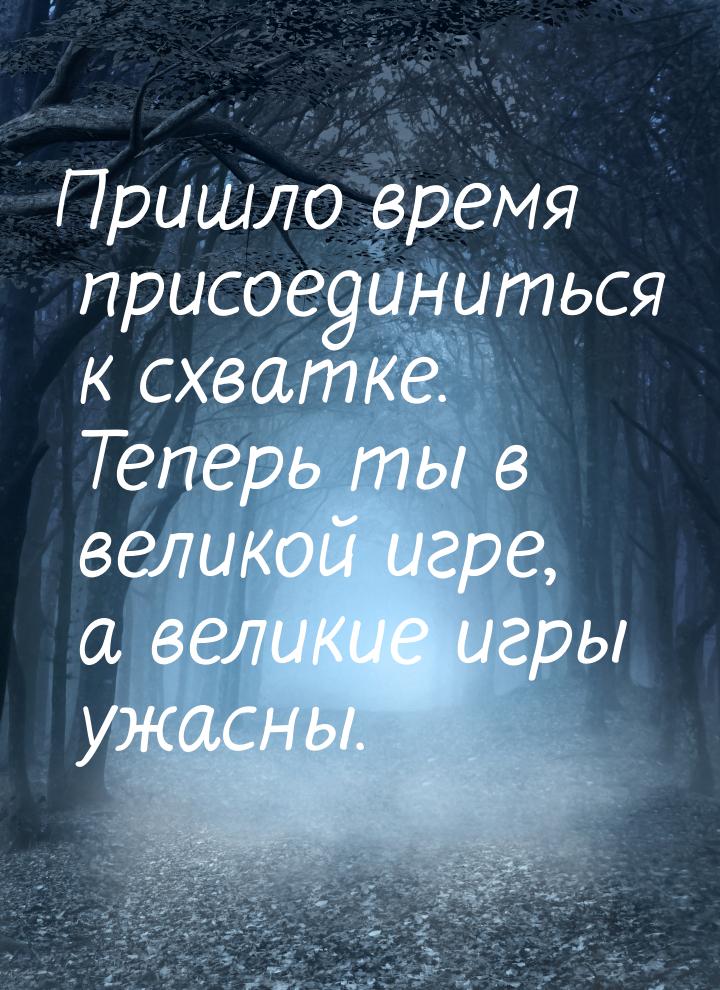 Пришло время присоединиться к схватке. Теперь ты в великой игре, а великие игры ужасны.