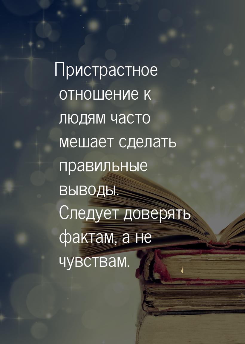 Пристрастное отношение к людям часто мешает сделать правильные выводы. Следует доверять фа