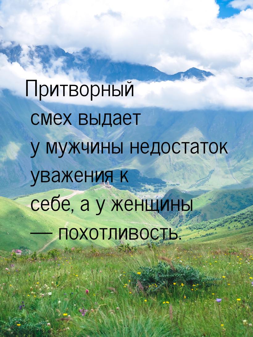 Притворный смех выдает у мужчины недостаток уважения к себе, а у женщины — похотливость.