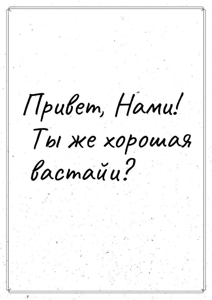 Привет, Нами! Ты же хорошая вастайи?