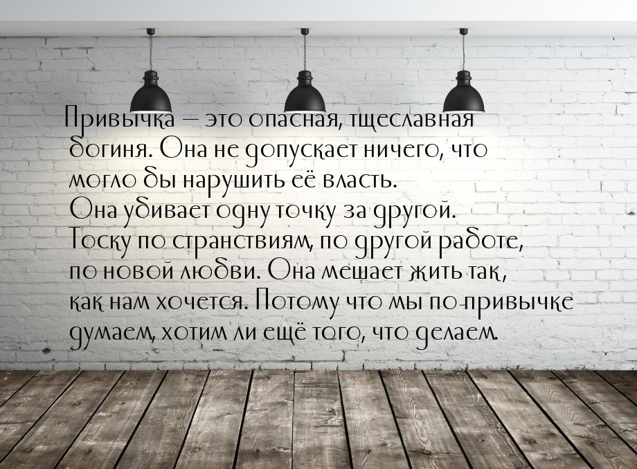 Привычка  это опасная, тщеславная богиня. Она не допускает ничего, что могло бы нар