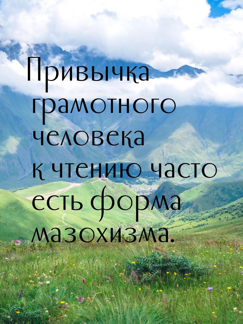 Привычка грамотного человека к чтению часто есть форма мазохизма.