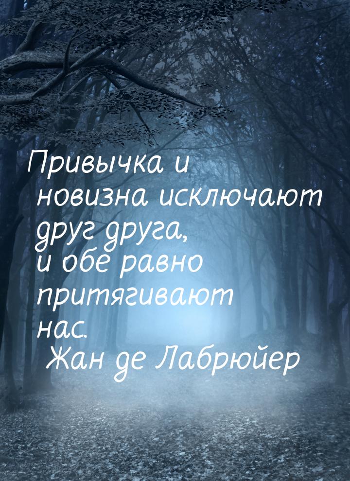 Привычка и новизна исключают друг друга, и обе равно притягивают нас.