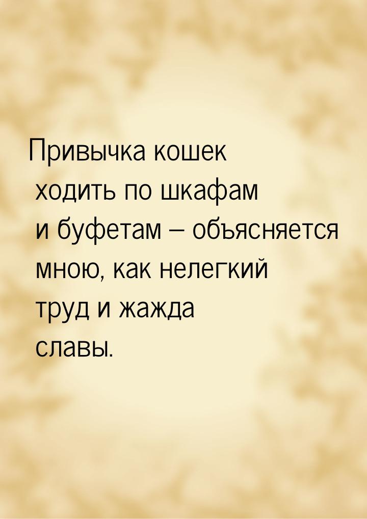 Привычка кошек ходить по шкафам и буфетам – объясняется мною, как нелегкий труд и жажда сл