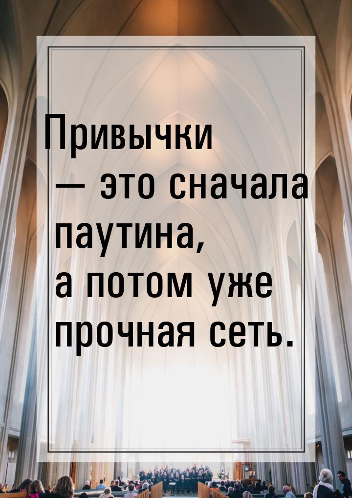 Привычки  это сначала паутина, а потом уже прочная сеть.