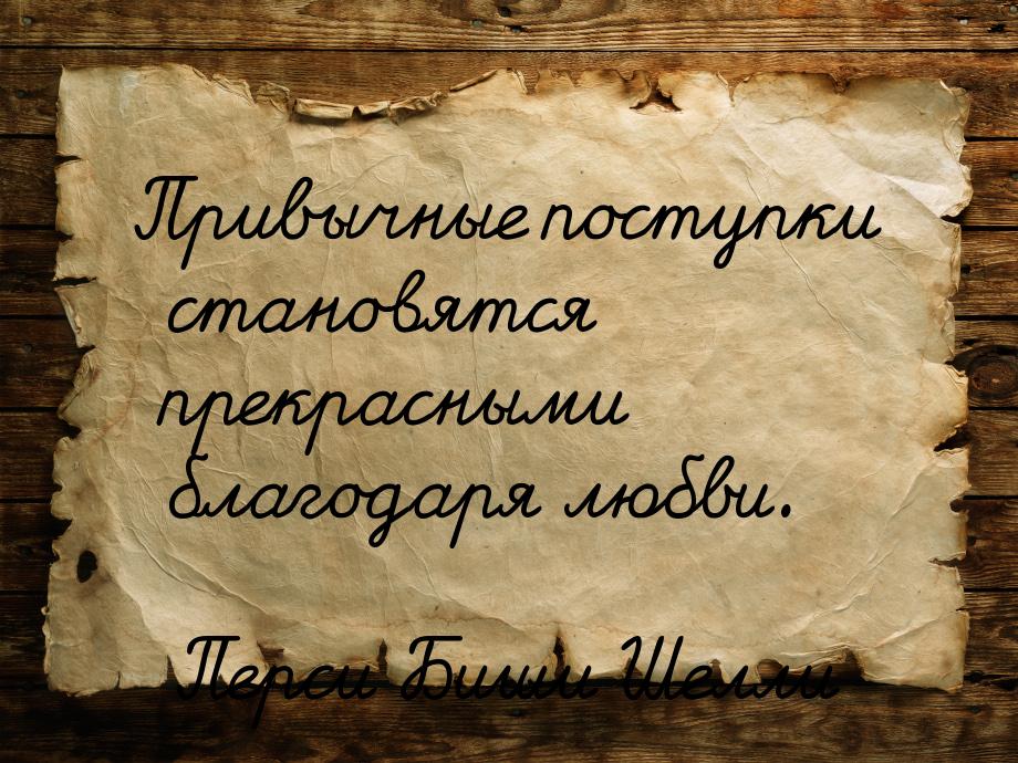 Привычные поступки становятся прекрасными благодаря любви.
