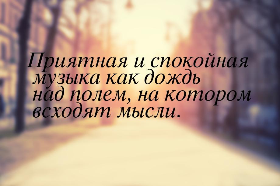 ​Приятная и спокойная музыка как дождь над полем, на котором всходят мысли.