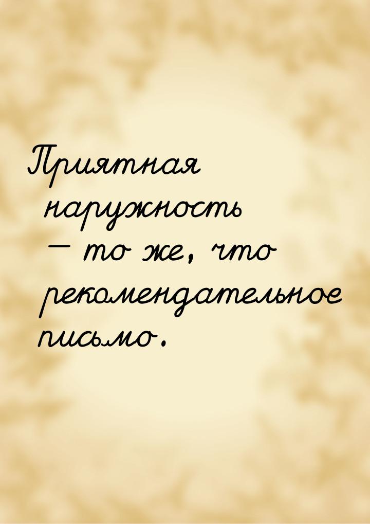 Приятная наружность — то же, что рекомендательное письмо.