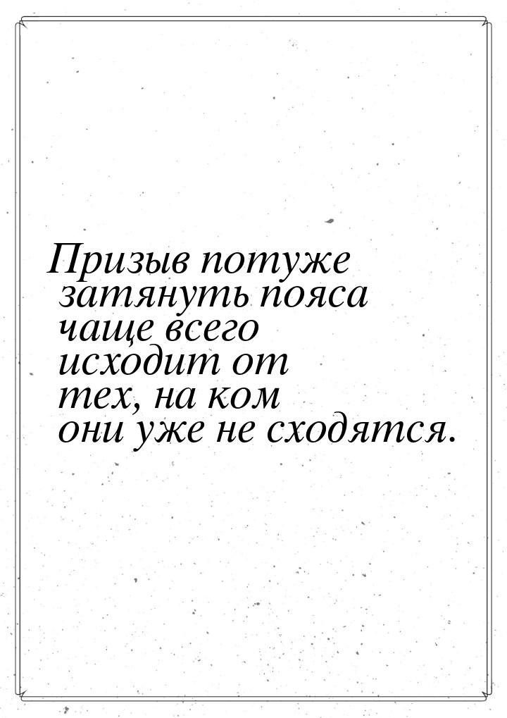 Призыв потуже затянуть пояса чаще всего исходит от тех, на ком они уже не сходятся.