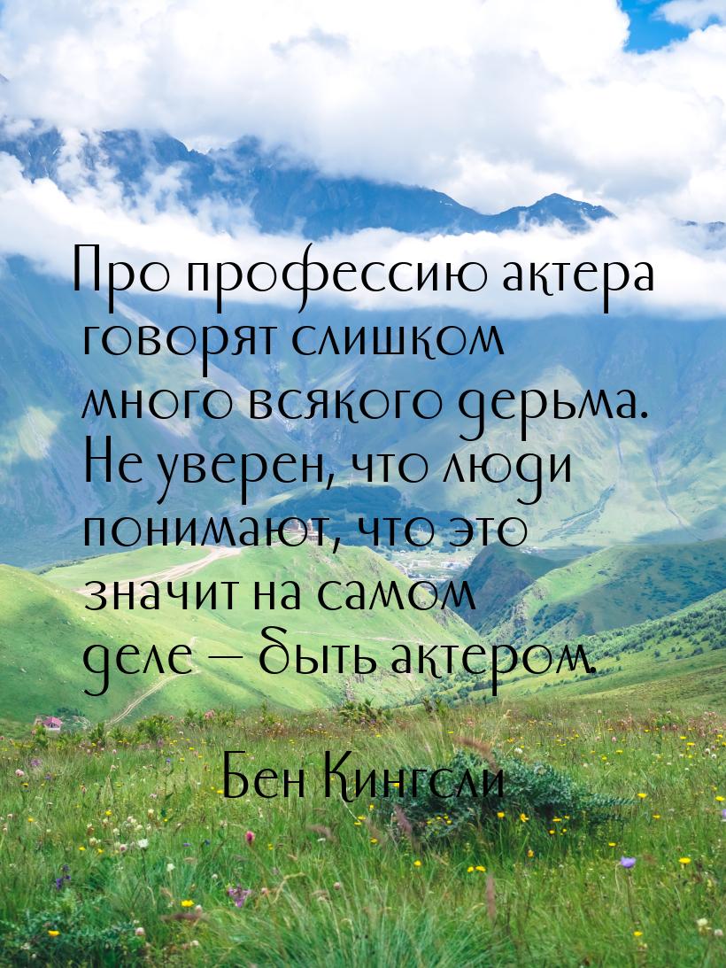 Про профессию актера говорят слишком много всякого дерьма. Не уверен, что люди понимают, ч