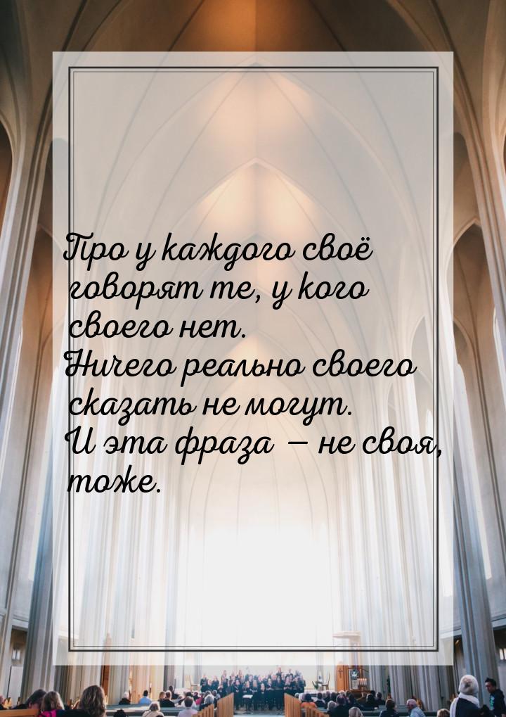 Про у каждого своё говорят те, у кого своего нет. Ничего реально своего сказать не могут. 