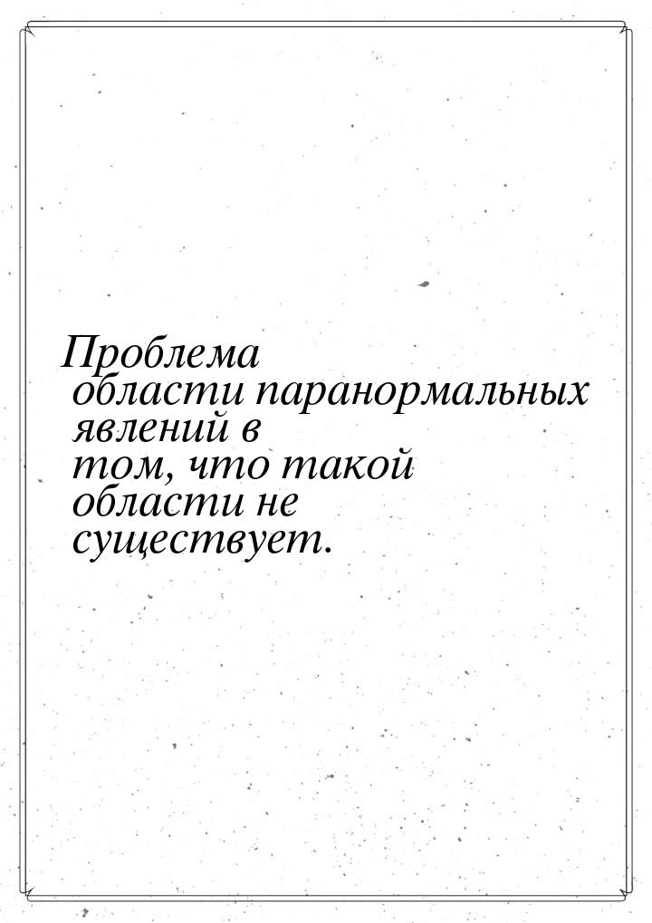 Проблема области паранормальных явлений в том, что такой области не существует.