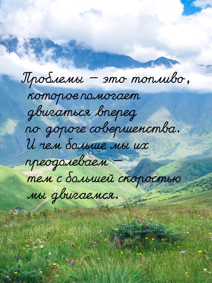 Проблемы — это топливо, которое помогает двигаться вперед по дороге совершенства. И чем бо