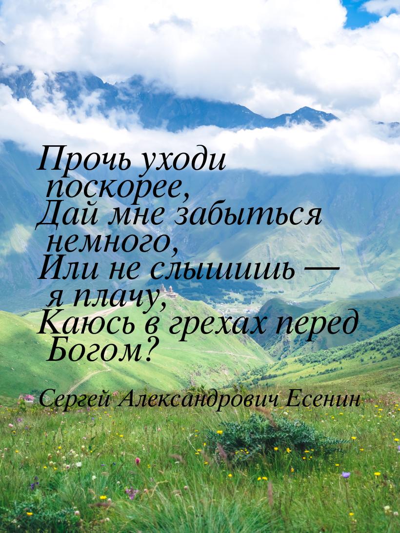 Прочь уходи поскорее, Дай мне забыться немного, Или не слышишь — я плачу, Каюсь в грехах п