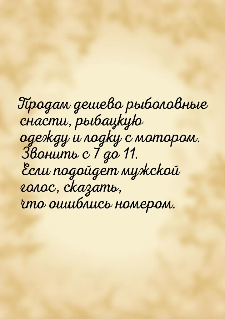 Продам дешево рыболовные снасти, рыбацкую одежду и лодку с мотором. Звонить с 7 до 11. Есл