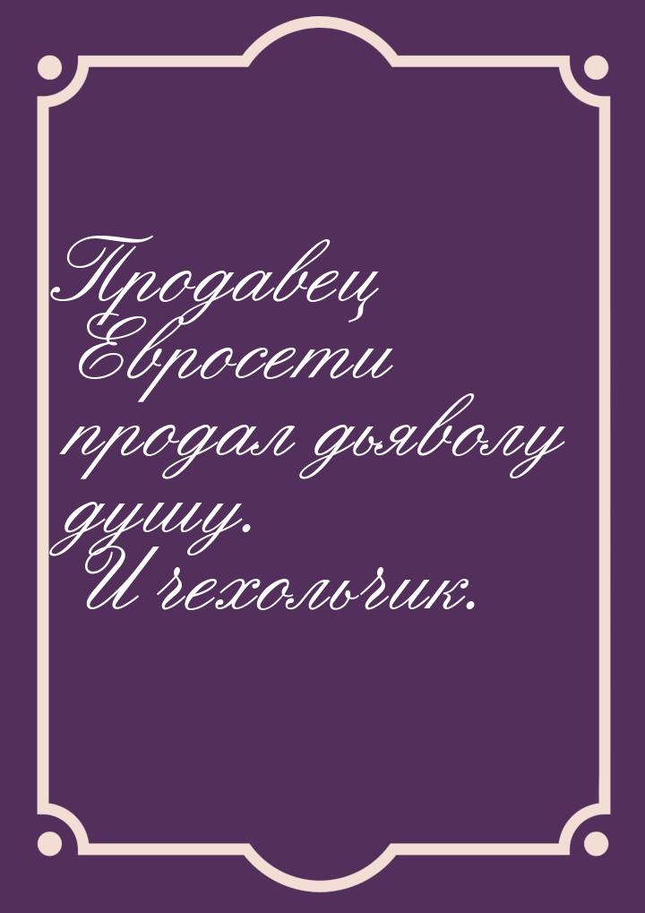 Продавец Евросети продал дьяволу душу. И чехольчик.