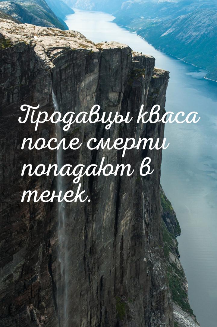 Продавцы кваса после смерти попадают в тенек.