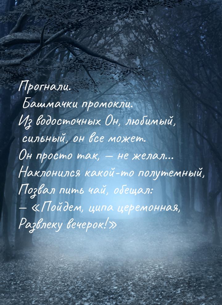 Прогнали. Башмачки промокли. Из водосточных Он, любимый, сильный, он все может. Он просто 