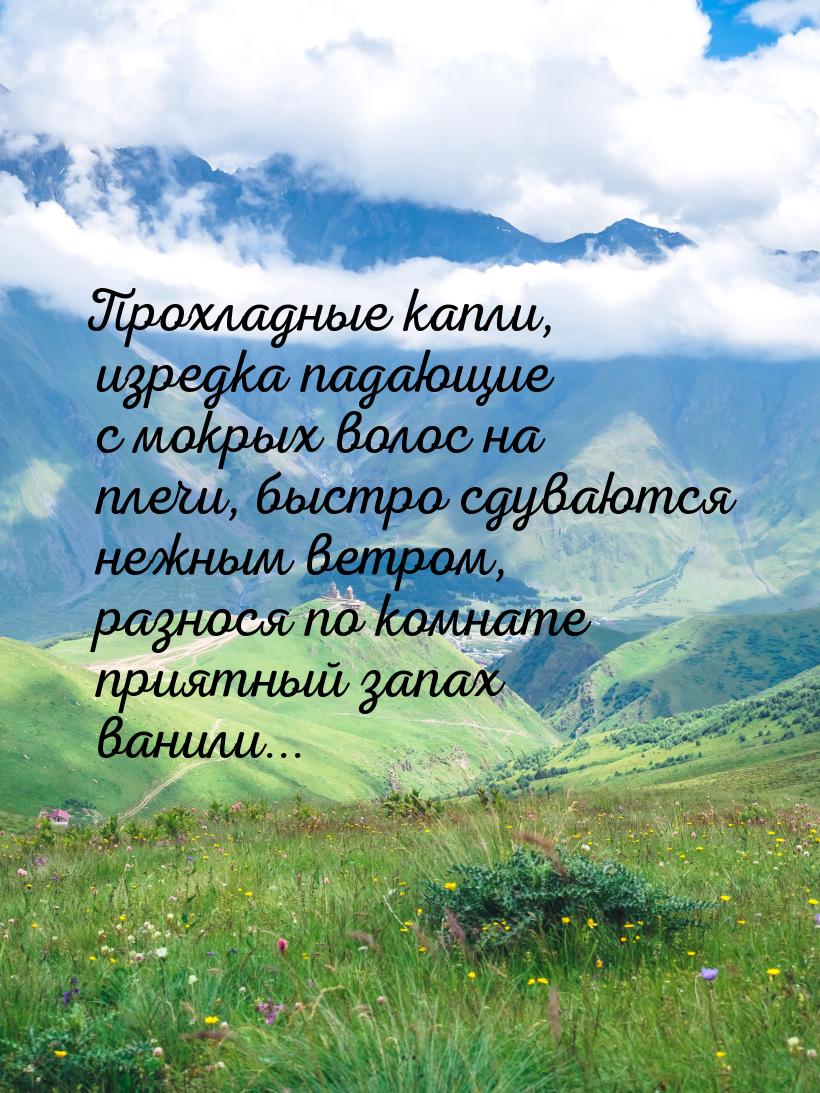 Прохладные капли, изредка падающие с мокрых волос на плечи, быстро сдуваются нежным ветром