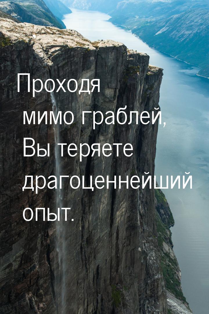 Проходя мимо граблей, Вы теряете драгоценнейший опыт.