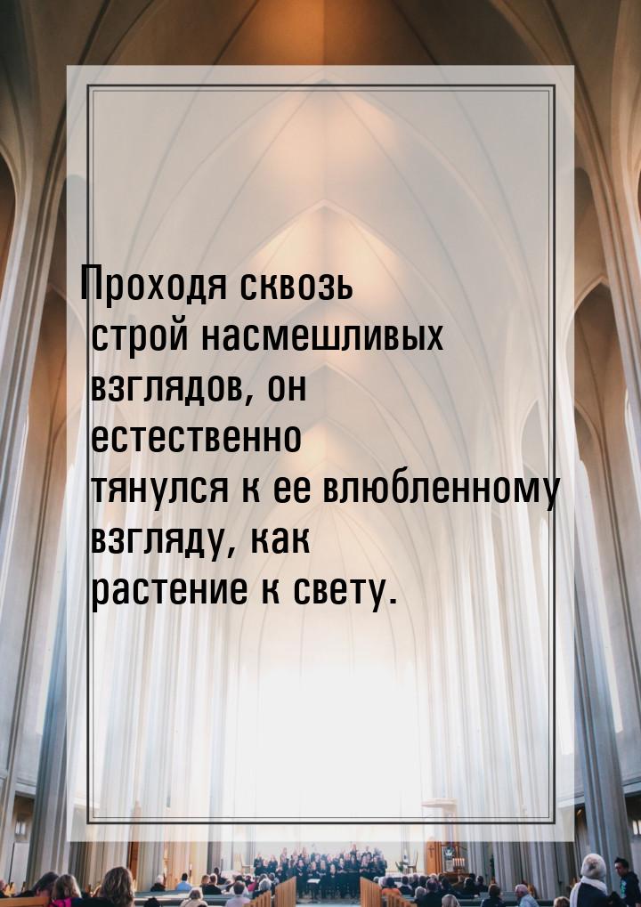 Проходя сквозь строй насмешливых взглядов, он естественно тянулся к ее влюбленному взгляду